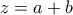 z=a+b
