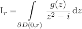 \displaystyle{\mathrm{I}_r = \int \limits_{\partial D \left ( 0, r \right )} \frac{g(z)}{z^2-i} \, \mathrm{d}z }