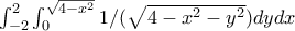 \int _{-2}^{2} \int _{0}^{\sqrt{4 -x^2}} 1 / (\sqrt{4 -x^2 - y^2 }) dydx