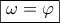 \boxed{\omega=\varphi}
