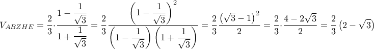 V_{ABZHE}= \dfrac{2}{3} \cdot \dfrac{1-\dfrac{1}{\sqrt{3}}}{1+\dfrac{1}{\sqrt{3}}} = \dfrac{2}{3} \dfrac{\left (1-\dfrac{1}{\sqrt{3}} \right)^2}{\left ( 1-\dfrac{1}{\sqrt{3}}\right )\left (1+\dfrac{1}{\sqrt{3}}\right )} = \dfrac{2}{3} \dfrac{\left (\sqrt{3}-1 \right)^2 }{2} = \dfrac{2}{3} \cdot  \dfrac{4-2\sqrt{3}}{2} = \dfrac{2}{3} \left ( 2-\sqrt{3} \right)