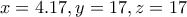 \displaystyle{x = 4.17 , y = 17 , z = 17}