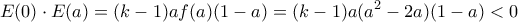 \displaystyle E(0)\cdot E(a)=(k-1)af(a)(1-a)=(k-1)a({{a}^{2}}-2a)(1-a)<0
