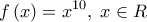  \displaystyle f\left( x \right) = {x^{10}},\;x \in R