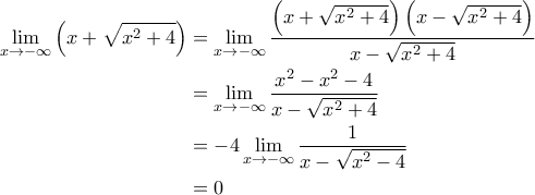 \displaystyle{\begin{aligned} 
\lim_{x \rightarrow -\infty} \left ( x + \sqrt{x^2+4} \right ) &= \lim_{x\rightarrow -\infty} \frac{\left ( x+\sqrt{x^2+4} \right )\left ( x-\sqrt{x^2+4} \right )}{x-\sqrt{x^2+4}} \\  
 &= \lim_{x \rightarrow -\infty} \frac{x^2-x^2-4}{x-\sqrt{x^2+4}}\\  
 &= -4 \lim_{x \rightarrow -\infty} \frac{1}{x-\sqrt{x^2-4}}\\  
 &= 0 
\end{aligned}}