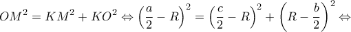 \displaystyle{O{M^2} = K{M^2} + K{O^2} \Leftrightarrow {\left( {\frac{a}{2} - R} \right)^2} = {\left( {\frac{c}{2} - R} \right)^2} + {\left( {R - \frac{b}{2}} \right)^2} \Leftrightarrow }