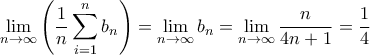 \displaystyle \lim_{n\rightarrow \infty}\left(\frac{1}{n}\sum_{i=1}^{n}{b_{n}} \right)=\lim_{n\rightarrow \infty}b_{n}=\lim_{n\rightarrow \infty}\frac{n}{4n+1}=\frac{1}{4}