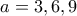 a=3 , 6 , 9