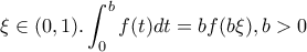 \displaystyle{\xi \in (0,1) . \int_{0}^{b}{f(t)dt}=bf(b\xi),b>0} \displaystyle{\xi \in (0,1) . \int_{0}^{b}{f(t)dt}=bf(b\xi),b>0}