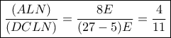 \boxed{\frac{{\left( {ALN} \right)}}{{\left( {DCLN} \right)}} = \frac{{8E}}{{(27 - 5)E}} = \frac{4}{{11}}}