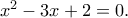 x^2-3x+2=0.