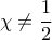 \displaystyle{ \displaystyle{\chi \neq \frac{1}{2}}}