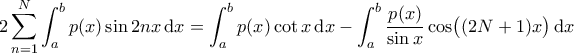 \displaystyle{2\sum_{n = 1}^{N} \int_{a}^{b} p(x) \sin 2n x \, \mathrm{d}x = \int_{a}^{b} p(x)\cot x\, \mathrm{d}x - \int_{a}^{b} \frac{p(x)}{\sin x}\cos \bigl((2N+1)x\bigr)\, \mathrm{d}x } \displaystyle{2\sum_{n = 1}^{N} \int_{a}^{b} p(x) \sin 2n x \, \mathrm{d}x = \int_{a}^{b} p(x)\cot x\, \mathrm{d}x - \int_{a}^{b} \frac{p(x)}{\sin x}\cos \bigl((2N+1)x\bigr)\, \mathrm{d}x }