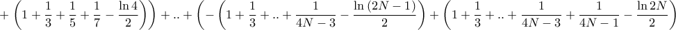 \displaystyle{ + \left. {\left( {1 + \frac{1}{3} + \frac{1}{5} + \frac{1}{7} - \frac{{\ln 4}}{2}} \right)} \right) + .. + \left( { - \left( {1 + \frac{1}{3} + .. + \frac{1}{{4N - 3}} - \frac{{\ln \left( {2N - 1} \right)}}{2}} \right) + \left( {1 + \frac{1}{3} + .. + \frac{1}{{4N - 3}} + \frac{1}{{4N - 1}} - \frac{{\ln 2N}}{2}} \right)} \right) = } \displaystyle{ + \left. {\left( {1 + \frac{1}{3} + \frac{1}{5} + \frac{1}{7} - \frac{{\ln 4}}{2}} \right)} \right) + .. + \left( { - \left( {1 + \frac{1}{3} + .. + \frac{1}{{4N - 3}} - \frac{{\ln \left( {2N - 1} \right)}}{2}} \right) + \left( {1 + \frac{1}{3} + .. + \frac{1}{{4N - 3}} + \frac{1}{{4N - 1}} - \frac{{\ln 2N}}{2}} \right)} \right) = }