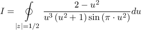 \displaystyle{I = \oint\limits_{\left| z \right| = 1/2} {\frac{{2 - {u^2}}}{{{u^3}\left( {{u^2} + 1} \right)\sin \left( {\pi  \cdot {u^2}} \right)}}du} }