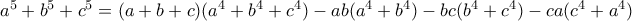 a^5+b^5+c^5=(a+b+c)(a^4+b^4+c^4)-ab(a^4+b^4)-bc(b^4+c^4)-ca(c^4+a^4) a^5+b^5+c^5=(a+b+c)(a^4+b^4+c^4)-ab(a^4+b^4)-bc(b^4+c^4)-ca(c^4+a^4)