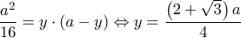 \displaystyle \frac{a^2}{16}=y\cdot(a-y) \Leftrightarrow y=\frac{\left(2+\sqrt{3}\right)a}{4}