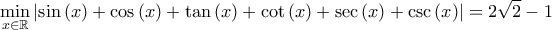 \displaystyle \min_{x \in \mathbb{R}}\left|\sin\left(x \right)+\cos\left(x \right)+\tan\left(x \right)+\cot\left(x \right)+\sec\left(x \right)+\csc\left(x \right) \right|=2\sqrt{2}-1