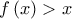 \displaystyle{f\left( x \right) > x}