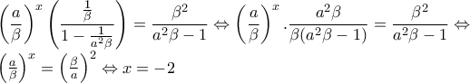 \displaystyle{\left(\frac{a}{\beta } \right)^{x}\left(\frac{\frac{1}{\beta }}{1-\frac{1}{a^{2}\beta }} \right)=\frac{\beta ^{2}}{a^{2}\beta -1} \Leftrightarrow \left(\frac{a}{\beta } \right)^{x}.\frac{a^{2}\beta }{\beta (a^{2}\beta -1)}=\frac{\beta ^{2}}{a^{2}\beta -1} \Leftrightarrow  
 
\left(\frac{a}{\beta } \right)^{x}=\left(\frac{\beta }{a} \right)^{2}\Leftrightarrow x=-2}