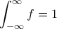 \displaystyle \int_{-\infty}^\infty f=1