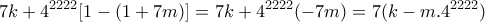 \displaystyle{7k+4^{2222}[1-(1+7m)]=7k+4^{2222}(-7m)=7(k-m.4^{2222})}