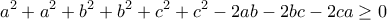 \displaystyle{a^2 +a^2 +b^2 +b^2 +c^2 +c^2 -2ab-2bc-2ca \geq 0}