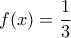f(x)=\dfrac{1}{3}
