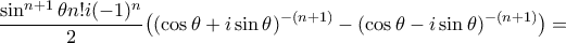 \displaystyle\frac{\sin^{n+1}\theta n!i(-1)^{n}}{2}\big((\cos\theta+i\sin\theta)^{-(n+1)}-(\cos\theta-i\sin\theta)^{-(n+1)}\big)=