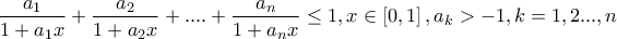 \displaystyle{\frac{{a_1 }}{{1 + a_1 x}} + \frac{{a_2 }}{{1 + a_2 x}} + .... + \frac{{a_n }}{{1 + a_n x}} \le 1, x \in \left[ {0,1} \right],a_k  >  - 1,k = 1,2...,n}