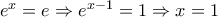 e^{x}=e\Rightarrow e^{x-1}=1\Rightarrow x=1