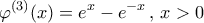 \displaystyle{{\varphi ^{(3)}}(x) = {e^x} - {e^{ - x}}\,,\,x > 0}