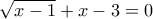 \displaystyle \sqrt{x-1}+x-3=0
