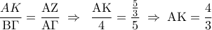 \displaystyle 
\frac{{AK}}{{{\rm B}\Gamma }} = \frac{{{\rm A}{\rm Z}}}{{{\rm A}\Gamma }}\; \Rightarrow \;\;\frac{{{\rm A}{\rm K}}}{4} = \frac{{\frac{5}{3}}}{5}\; \Rightarrow \;{\rm A}{\rm K} = \frac{4}{3}