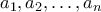  \displaystyle a_{1}, a_{2},\ldots,a_{n}