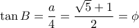 \displaystyle \tan B = \frac{a}{4} = \frac{{\sqrt 5 + 1}}{2} = \phi \displaystyle \tan B = \frac{a}{4} = \frac{{\sqrt 5 + 1}}{2} = \phi