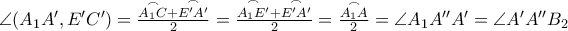 \angle (A_{1}A', E'C') = \frac{\overset{\frown }{A_1C} + \overset{\frown }{E'A'}}{2} = \frac{\overset{\frown }{A_1E'} + \overset{\frown }{E'A'}}{2} = \frac{\overset{\frown }{A_1A}}{2} = \angle A_{1}A''A' =\angle A'A''B_2