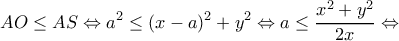 \displaystyle AO \le AS \Leftrightarrow {a^2} \le {(x - a)^2} + {y^2} \Leftrightarrow a \le \frac{{{x^2} + {y^2}}}{{2x}} \Leftrightarrow 