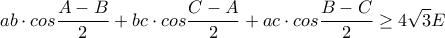 \displaystyle ab \cdot cos\frac{A-B}{2}+bc \cdot cos\frac{C-A}{2}+ac \cdot cos\frac{B-C}{2}\geq 4\sqrt{3}E