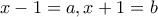 x-1=a , x+1=b