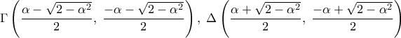 \displaystyle 
\Gamma \left( {\frac{{\alpha  - \sqrt {2 - \alpha ^2 } }}{2},\;\frac{{ - \alpha  - \sqrt {2 - \alpha ^2 } }}{2}} \right),\;\Delta \left( {\frac{{\alpha  + \sqrt {2 - \alpha ^2 } }}{2},\;\frac{{ - \alpha  + \sqrt {2 - \alpha ^2 } }}{2}} \right)
