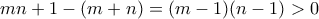 mn+1-(m+n) = (m-1)(n-1) > 0