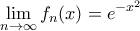 \displaystyle{\lim _{n\to \infty } f_n(x)= e^{-x^2}}