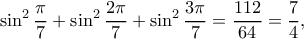 \displaystyle{\sin^2\frac{\pi}{7}+\sin^2\frac{2\pi}{7}+\sin^2\frac{3\pi}{7}=\dfrac{112}{64}=\dfrac{7}{4}}, \displaystyle{\sin^2\frac{\pi}{7}+\sin^2\frac{2\pi}{7}+\sin^2\frac{3\pi}{7}=\dfrac{112}{64}=\dfrac{7}{4}},