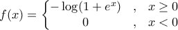 \displaystyle{f(x) = \left\{\begin{matrix} 
-\log(1+e^x) &,  & x \geq 0 \\  
0 & , &  x<0 
\end{matrix}\right.}