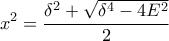 \displaystyle x^{2} = \frac{\delta ^{2}+ \sqrt{\delta ^{4}-4E^{2}}}{2} \displaystyle x^{2} = \frac{\delta ^{2}+ \sqrt{\delta ^{4}-4E^{2}}}{2}