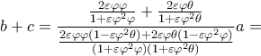  \displaystyle b + c = \frac{{\frac{{2\varepsilon \varphi \varphi }}{{1 + \varepsilon {\varphi ^2}\varphi }} + \frac{{2\varepsilon \varphi \theta }}{{1 + \varepsilon {\varphi ^2}\theta }}}}{{\frac{{2\varepsilon \varphi \varphi \left( {1 - \varepsilon {\varphi ^2}\theta } \right) + 2\varepsilon \varphi \theta \left( {1 - \varepsilon {\varphi ^2}\varphi } \right)}}{{\left( {1 + \varepsilon {\varphi ^2}\varphi } \right)\left( {1 + \varepsilon {\varphi ^2}\theta } \right)}}}}a=