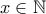 \displaystyle{x\in \mathbb{N}}