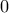 \displaystyle{\,\,0}