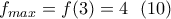 \displaystyle{f_{max}=f(3)=4 \ \ (10) } \displaystyle{f_{max}=f(3)=4 \ \ (10) }